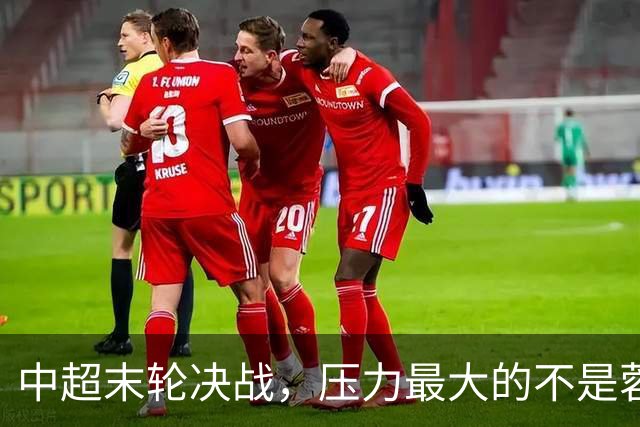 中超末轮决战，压力最大的不是蓉城而是他们？名记一语道破天机