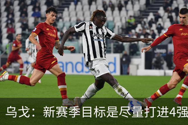 乌戈：新赛季目标是尽量打进4强 无论对手是谁我们都不会惧怕