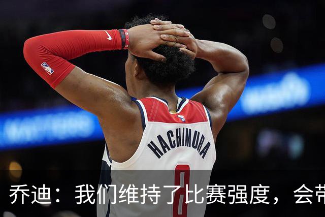 乔迪：我们维持了比赛强度，会带着这种状态迎接与英博的足协杯