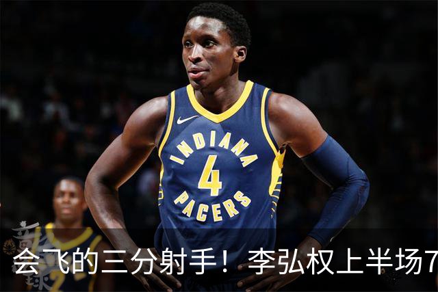 会飞的三分射手！李弘权上半场7中4得到10分2板1断 三分4中2
