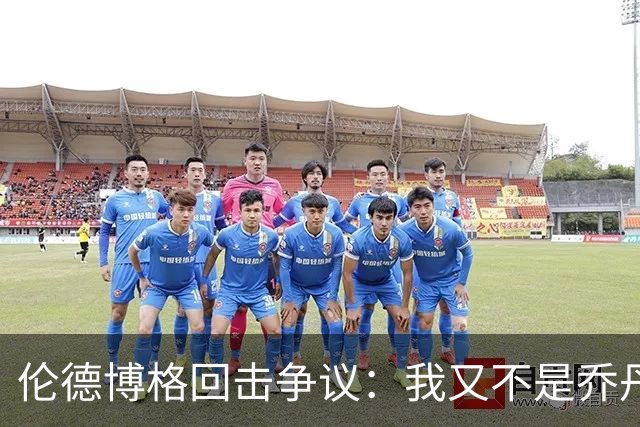 伦德博格回击争议：我又不是乔丹，谁都不怕