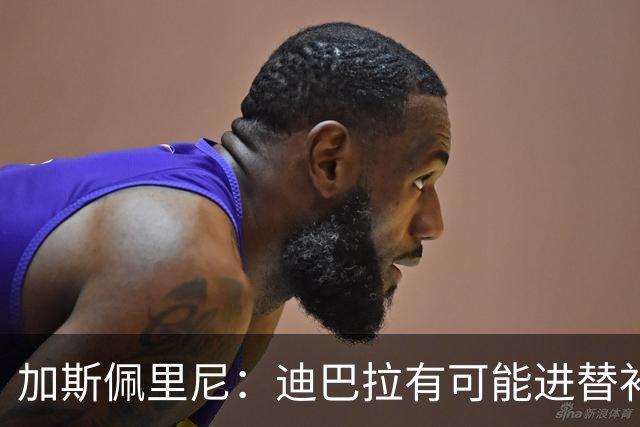 加斯佩里尼：迪巴拉有可能进替补；阿莱格里的言论不合时宜