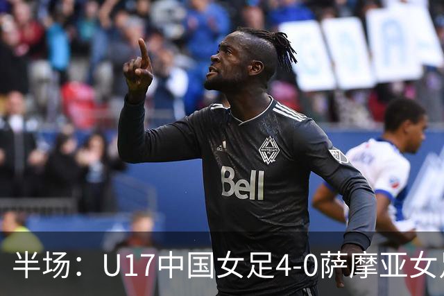 半场：U17中国女足4-0萨摩亚女足U17，徐悦梅开二度
