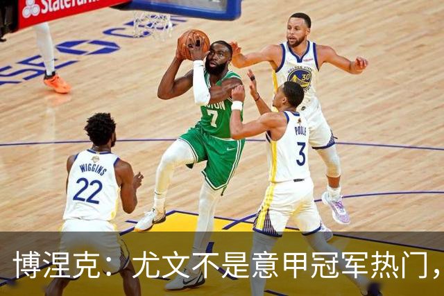 博涅克：尤文不是意甲冠军热门，他们还收回了我的星章