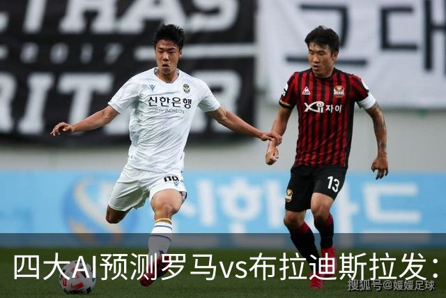 四大AI预测罗马vs布拉迪斯拉发：四家一致看好主胜