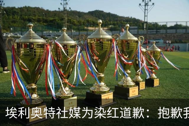 埃利奥特社媒为染红道歉：抱歉我犯了错，这种事不会再发生