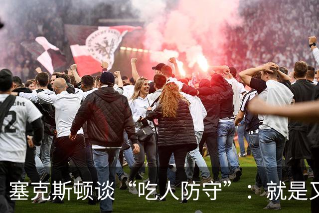 塞克斯顿谈“吃人防守”：就是又吼又笑，我知道他不想承担压力