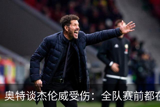 奥特谈杰伦威受伤：全队赛前都在讨论 这真的很不幸