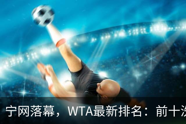 宁网落幕，WTA最新排名：前十洗牌！孙心然+施晗飙升，郑钦文利好