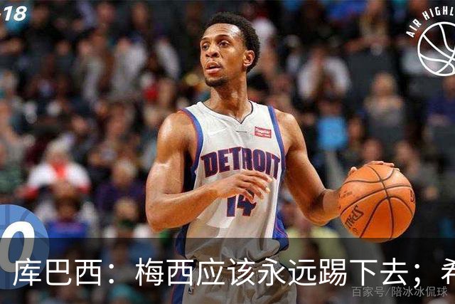 库巴西：梅西应该永远踢下去；希望巴萨为他举办一场致敬赛