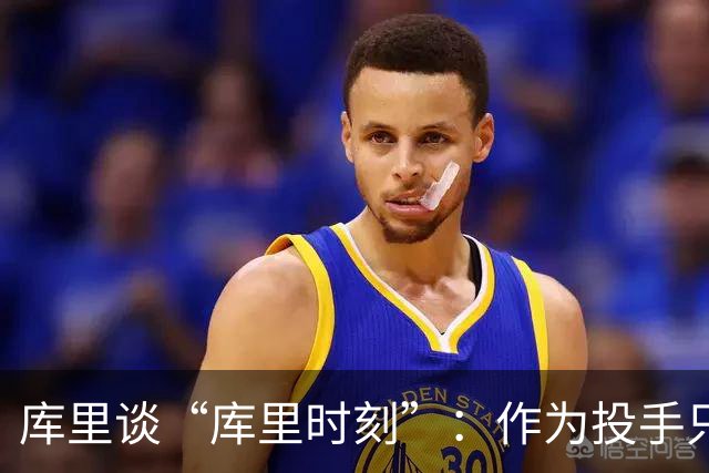库里谈“库里时刻”：作为投手只需看到进一个 然后继续寻找机会