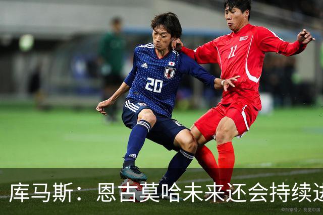 库马斯：恩古莫哈未来还会持续进步，其发展上限不可估量