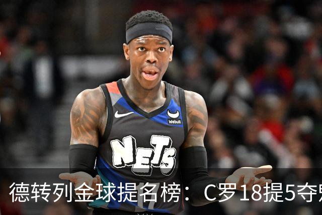 德转列金球提名榜：C罗18提5夺魁，梅西17提8问鼎，马尔蒂尼13提