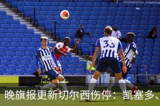 晚旗报更新切尔西伤停：凯塞多、古斯托和彭德斯对阵曼联可用