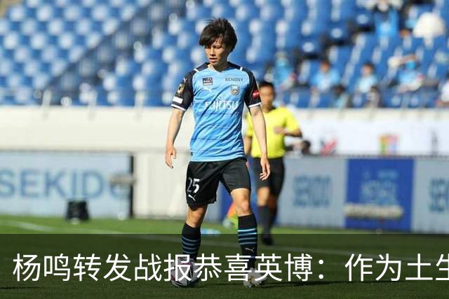 杨鸣转发战报恭喜英博：作为土生土长大连人，心情太激动