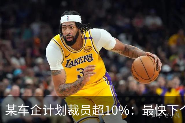 某车企计划裁员超10%：最快下个月谈赔偿，年底前走人