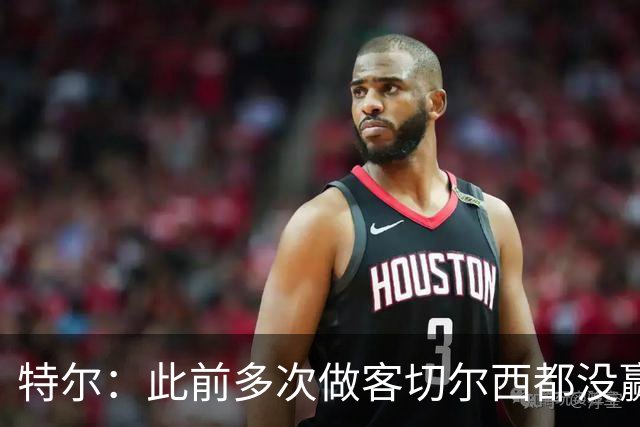 特尔：此前多次做客切尔西都没赢球，这粒进球对我意义非凡