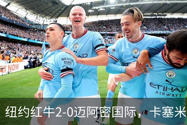 纽约红牛2-0迈阿密国际，卡塞米罗乌龙，福斯贝里建功