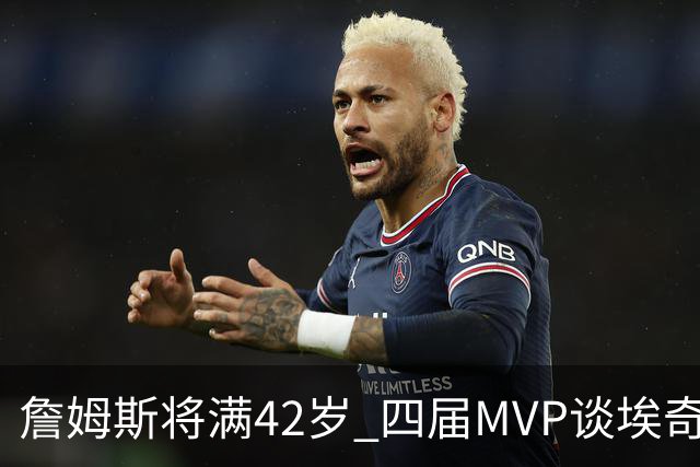 詹姆斯将满42岁 四届MVP谈埃奇科姆