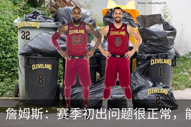 詹姆斯：赛季初出问题很正常，能解决才是好球队