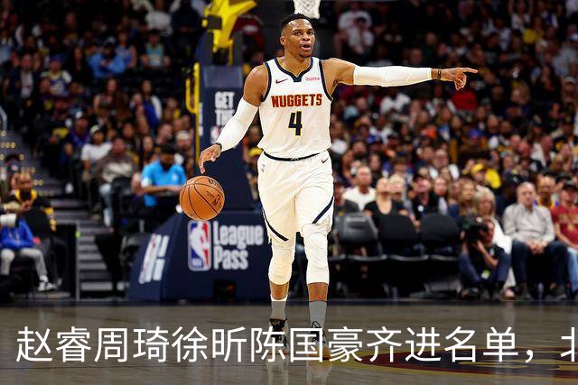 赵睿周琦徐昕陈国豪齐进名单，北京广州今晚对决两将缺阵