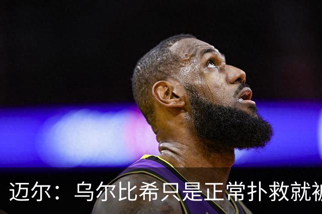 迈尔：乌尔比希只是正常扑救就被捧上天 诺伊尔失误是因为走神了
