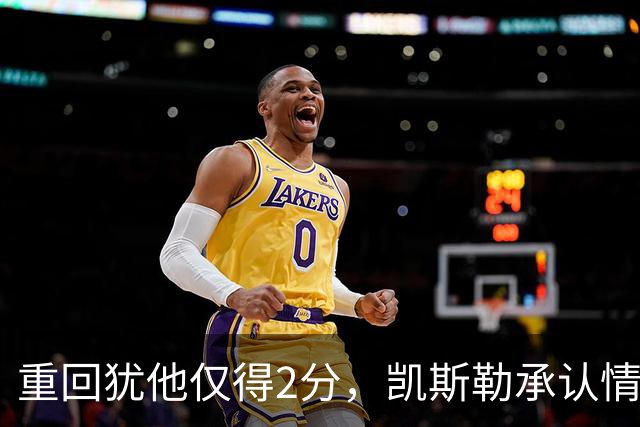 重回犹他仅得2分，凯斯勒承认情绪失控拖了后腿