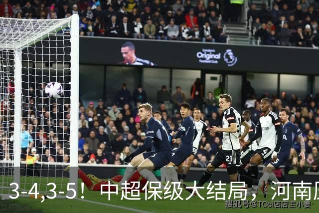 3-4,3-5！中超保级大结局，河南压哨上岸，昔日冠军球队掉入中甲