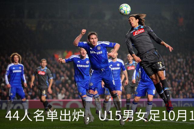 44人名单出炉，U15男女足10月17日启程赴西班牙集训18天
