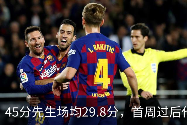 45分先生场均29.8分，首周过后他真能进全明星？