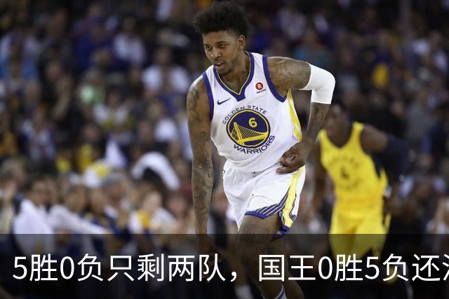 5胜0负只剩两队，国王0胜5负还没开张