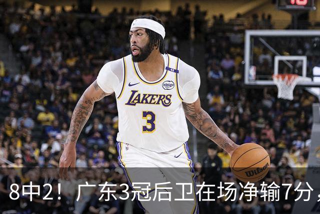 8中2！广东3冠后卫在场净输7分，或是故意摆烂？球迷：不如杨溢