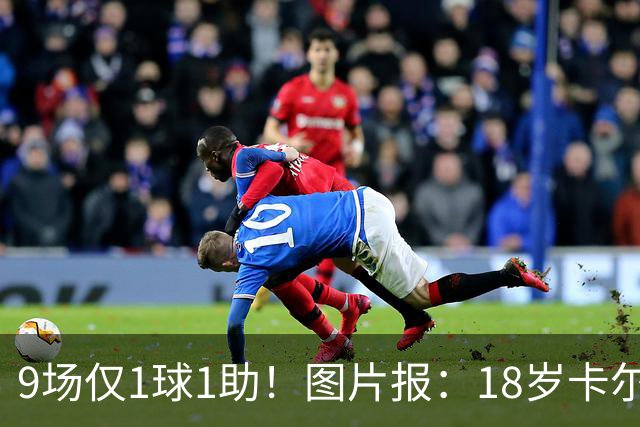 9场仅1球1助！图片报：18岁卡尔社媒频繁和女友秀恩爱令高层担忧
