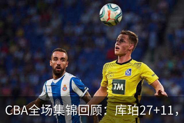 CBA全场集锦回顾：库珀27+11，辽宁力克新疆