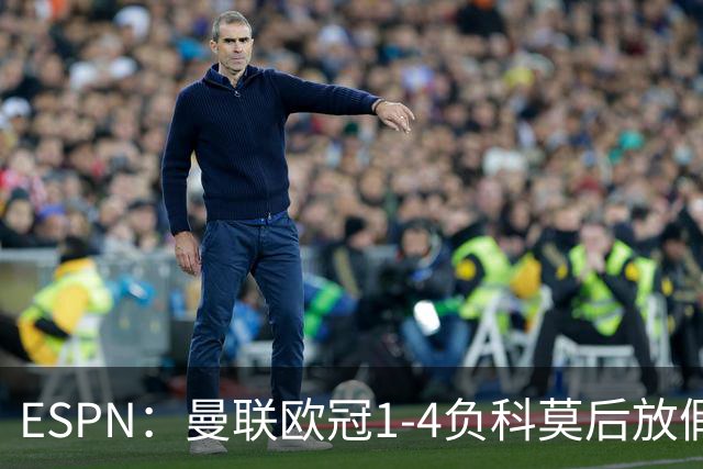 ESPN：曼联欧冠1-4负科莫后放假一天，周五恢复训练